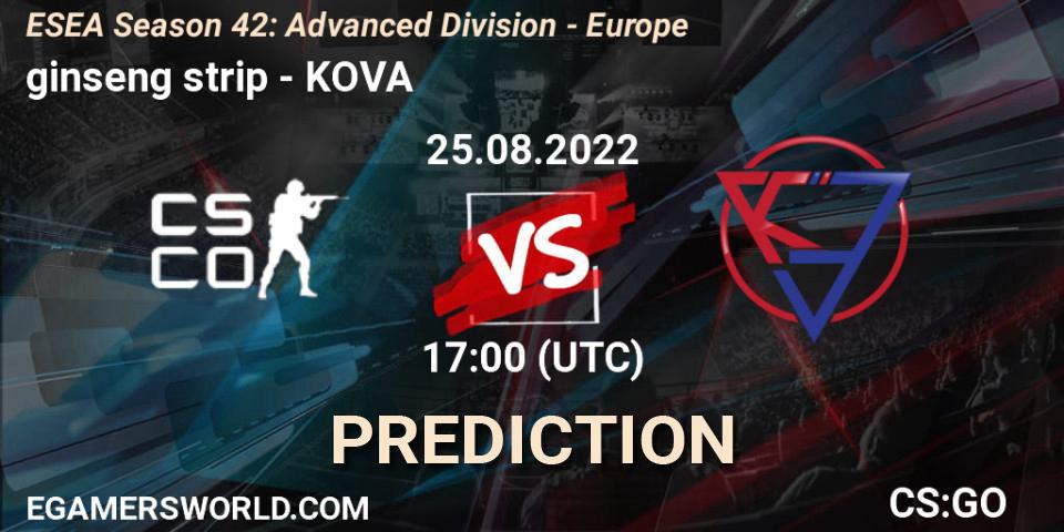ginseng strip contre KOVA : prédiction de match. 25.08.2022 at 17:00. Counter-Strike (CS2), ESEA Season 42: Advanced Division - Europe