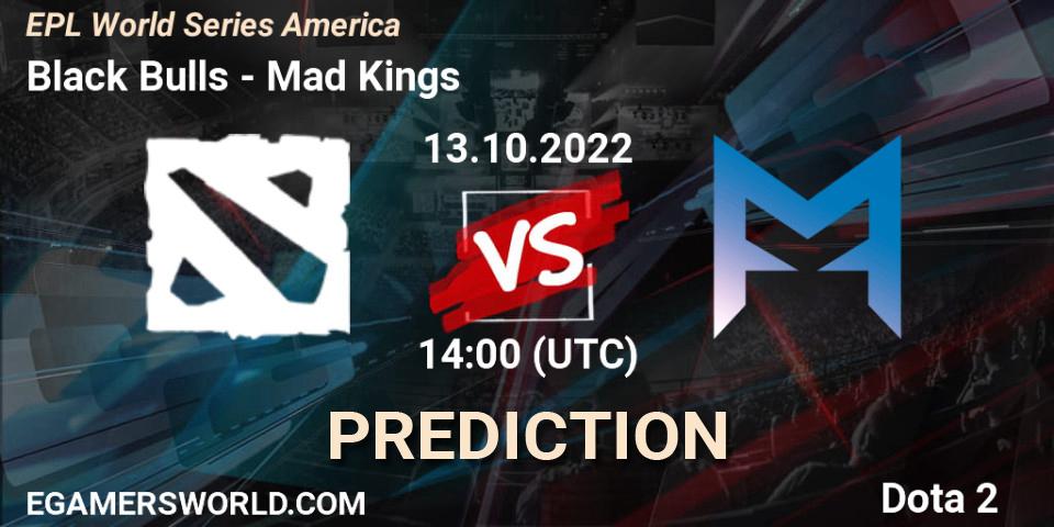 Black Bulls contre Mad Kings : prédiction de match. 13.10.2022 at 16:00. Dota 2, EPL World Series America
