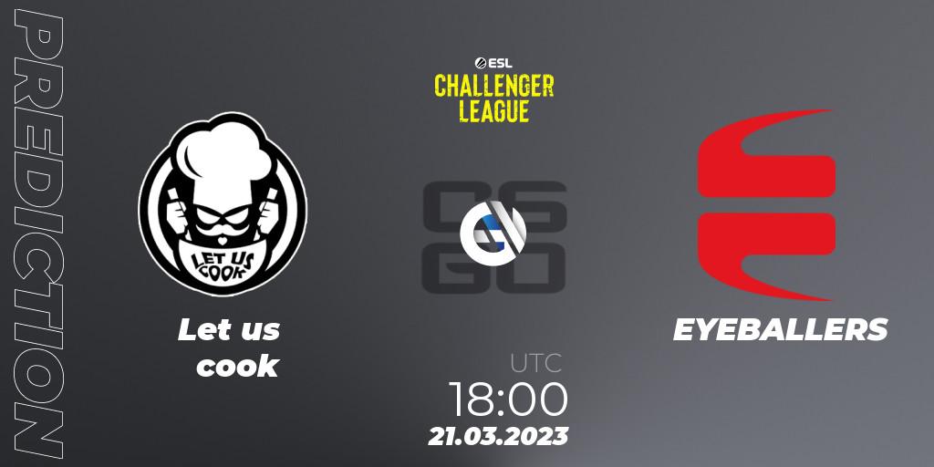 Let us cook contre EYEBALLERS : prédiction de match. 21.03.23. CS2 (CS:GO), ESL Challenger League Season 44: Europe